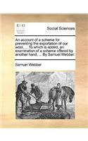 An Account of a Scheme for Preventing the Exportation of Our Wool, ... to Which Is Added, an Examination of a Scheme Offered by Another Hand, ... by Samuel Webber.