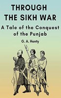 Through the Sikh War: A Tale of the Conquest of the Punjab