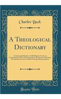 A Theological Dictionary: Containing Definitions of All Religious Terms; A Comprehensive View of Every Article in the System of Divinity; An Impartial Account of All the Principal Denominations (Classic Reprint)