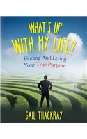 What's Up with My Life? Finding and Living Your True Purpose