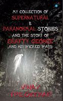 MY COLLECTION OF SUPERNATURAL & PARANORMAL STORIES AND THE STORY OF CRAFTY GEORGE AND HIS WICKED WAYS.