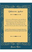 A Cloud of Witnesses, for the Royal Prerogatives of Jesus Christ, or the Last Speeches and Testimonies of Those Who Have Suffered for the Truth in Scotland, Since the Year 1680: Together with an Appendix, Containing the Queensferry Paper; Torwood E