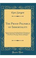 The Proof Palpable of Immortality: Being an Account of the Materialization Phenomena of Modern Spiritualism, with Remarks on the Relations of the Facts to Theology, Morals, and Religion (Classic Reprint)