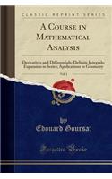 A Course in Mathematical Analysis, Vol. 1: Derivatives and Differentials; Definite Integrals; Expansion in Series; Applications to Geometry (Classic Reprint)