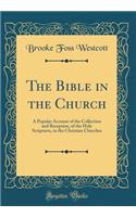 The Bible in the Church: A Popular Account of the Collection and Reception, of the Holy Scriptures, in the Christian Churches (Classic Reprint)