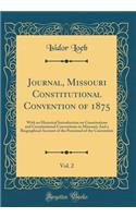 Journal, Missouri Constitutional Convention of 1875, Vol. 2: With an Historical Introduction on Constitutions and Constitutional Conventions in Missouri; And a Biographical Account of the Personnel of the Convention (Classic Reprint)