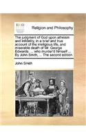 The judgment of God upon atheism and infidelity, in a brief and true account of the irreligious life, and miserable death of Mr. George Edwards. ... who murder'd himself ... By John Smith, ... The second edition.