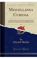 Miscellanea Curiosa, Vol. 2: Containing a Collection of Some of the Principal Phenomena in Nature, Accounted for by the Greatest Philosophers of This Age; To Which Is Added, the Laws of Stereographick Projection (Classic Reprint)