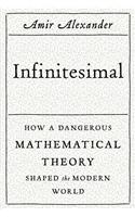 Infinitesimal: How a Dangerous Mathematical Theory Shaped the Modern World