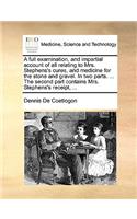 Full Examination, and Impartial Account of All Relating to Mrs. Stephens's Cures, and Medicine for the Stone and Gravel. in Two Parts. ... the Second Part Contains Mrs. Stephens's Receipt, ...