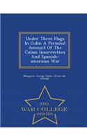 Under Three Flags in Cuba; A Personal Account of the Cuban Insurrection and Spanish-American War - War College Series