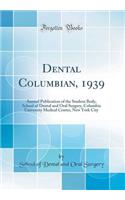 Dental Columbian, 1939: Annual Publication of the Student Body, School of Dental and Oral Surgery, Columbia University Medical Center, New York City (Classic Reprint)