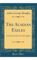 The Acadian Exiles: A Chronicle of the Land of Evangeline (Classic Reprint)