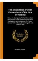 The Englishman's Greek Concordance of the New Testament: Being an Attempt at a Verbal Connection Between the Greek and the English Texts, Including a Concordance to the Proper Names, with Indexes, Greek- English, and English-Greek