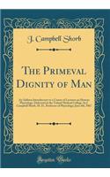 The Primeval Dignity of Man: An Address Introductory to a Course of Lectures on Human Physiology, Delivered at the Toland Medical College, by J. Campbell Shorb, M. D., Professor of Physiology; June 4th, 1867 (Classic Reprint)