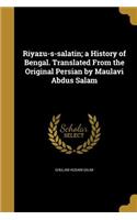 Riyazu-s-salatin; a History of Bengal. Translated From the Original Persian by Maulavi Abdus Salam