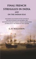 Final French Struggles in India And on the Indian Seas Including an Account of the Capture of the Isles of France and Bourbon, and Sketches of