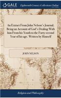 An Extract from John Nelson's Journal; Being an Account of God's Dealing with Him from His Youth to the Forty-Second Year of His Age. Written by Himself