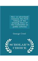 How we advertised America; the first telling of the amazing story of the Committee on public informa - Scholar's Choice Edition