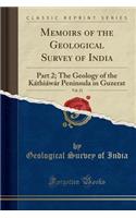 Memoirs of the Geological Survey of India, Vol. 21: Part 2; The Geology of the Kï¿½thiï¿½wï¿½r Peninsula in Guzerat (Classic Reprint)