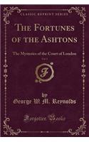 The Fortunes of the Ashtons, Vol. 1: The Mysteries of the Court of London (Classic Reprint)