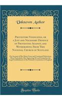 Protesters Vindicated, or a Just and Necessary Defence of Protesting Against, and Withdrawing from This National Church of Scotland: On Account of Her Many Gross and Continued Defections; More Particularly, Her Approving Of, and Going Into the Lega