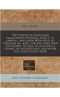 The Tenure of Kings and Magistrates Proving, That It Is Lawfull, and Hath Been Held So Through All Ages, for Any, Who Have the Power, to Call to Account a Tyrant, or Wicked King, and After Due Conviction (1650)