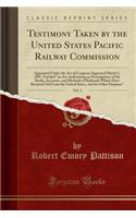 Testimony Taken by the United States Pacific Railway Commission, Vol. 1: Appointed Under the Act of Congress Approved March 3, 1887, Entitled 