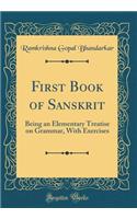 First Book of Sanskrit: Being an Elementary Treatise on Grammar, with Exercises (Classic Reprint)