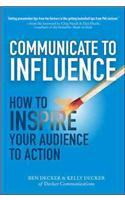 Communicate to Influence: How to Inspire Your Audience to Action