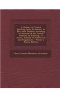 A History of French Painting from Its Earliest to Its Latest Practice: Including an Account of the French Academy of Painting, Its Salons, Schools of