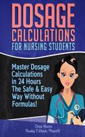 Dosage Calculations for Nursing Students: Master Dosage Calculations in 24 Hours the Safe & Easy Way Without Formulas!