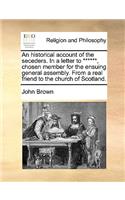 An historical account of the seceders. In a letter to ******, chosen member for the ensuing general assembly. From a real friend to the church of Scotland.