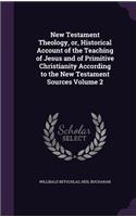 New Testament Theology, or, Historical Account of the Teaching of Jesus and of Primitive Christianity According to the New Testament Sources Volume 2