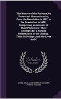 The History of the Puritans, Or Protestant Nonconformist; From the Revolution in 1517, to the Revolution in 1688; Comprising an Account of Their Principles; Their Attempts for a Farther Reformation in the Church; Their Sufferings; and the Lives and