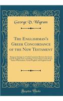 The Englishman's Greek Concordance of the New Testament: Being an Attempt at a Verbal Connexion Between the Greek and the English Texts, Including a Concordance to the Proper Names with Indexes, Greek-English, and English-Greek (Classic Reprint)