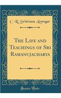 The Life and Teachings of Sri Ramanujacharya (Classic Reprint)