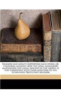 Religion and Loyalty Supporting Each Other, Or, a Rational Account How the Loyal Addressors Maintaining the Lineal Descent of the Crown, Is Very Consistent with Their Affection to the Established Protestant Religion