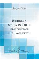 Bridges a Study in Their Art, Science and Evolution (Classic Reprint)