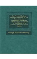 The Practical Railway Engineer: Examples of the Mechanical and Engineering Operations and Structures Combined in the Making of a Railway - Primary Sou