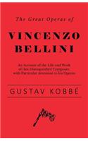The Great Operas of Vincenzo Bellini - An Account of the Life and Work of this Distinguished Composer, with Particular Attention to his Operas