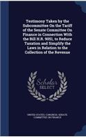 Testimony Taken by the Subcommittee on the Tariff of the Senate Committee on Finance in Connection with the Bill H.R. 9051, to Reduce Taxation and Simplify the Laws in Relation to the Collection of the Revenue