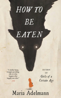 How to Be Eaten : A Novel