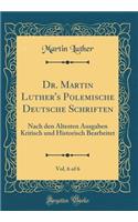 Dr. Martin Luther's Polemische Deutsche Schriften, Vol. 6 of 6: Nach Den ï¿½ltesten Ausgaben Kritisch Und Historisch Bearbeitet (Classic Reprint)