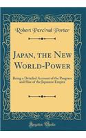 Japan, the New World-Power: Being a Detailed Account of the Progress and Rise of the Japanese Empire (Classic Reprint)