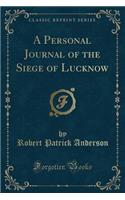 A Personal Journal of the Siege of Lucknow (Classic Reprint)