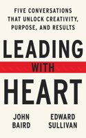 Leading With Heart : Five Conversations That Unlock Creativity, Purpose, And Results