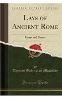 Lays of Ancient Rome: Essays and Poems (Classic Reprint)