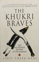 The Khukri Braves : The Illustrated History Of The Gorkha