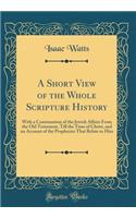 A Short View of the Whole Scripture History: With a Continuation of the Jewish Affairs from the Old Testament, Till the Time of Christ, and an Account of the Prophecies That Relate to Him (Classic Reprint)